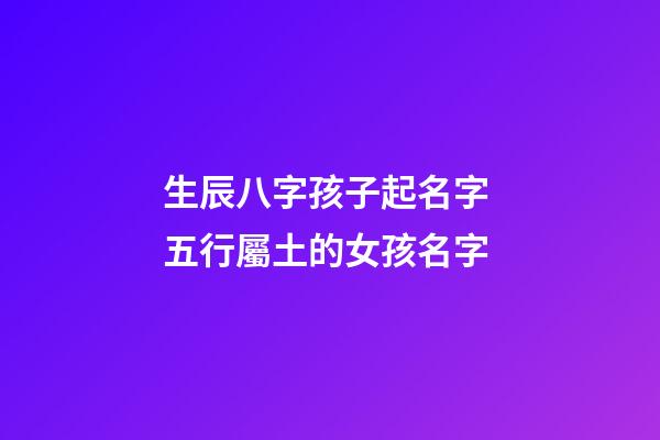 生辰八字孩子起名字 五行屬土的女孩名字